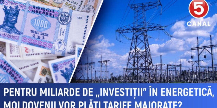 Pentru miliarde de „investiții” în energetică, moldovenii vor plăti tarife majorate?